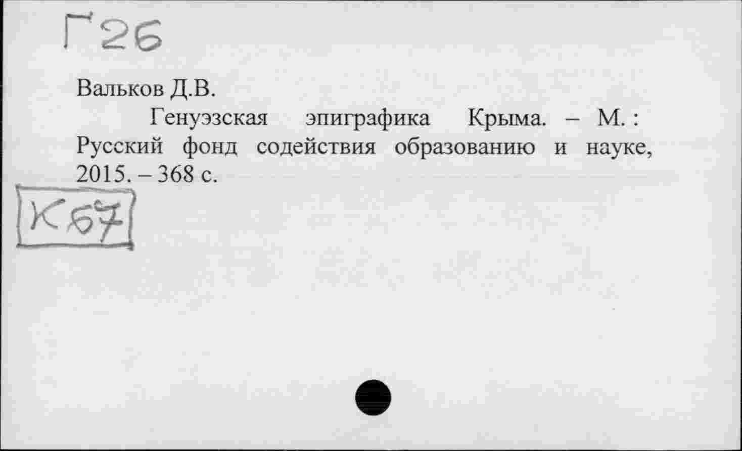 ﻿Вальков Д.В.
Генуэзская эпиграфика Крыма. - М. : Русский фонд содействия образованию и науке, 2015.-368 с.